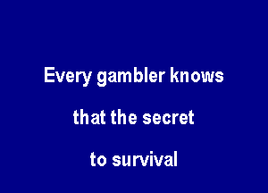 Every gambler knows

that the secret

to survival