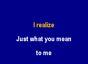 lreaHze

Just what you mean

to me