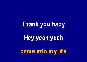Thank you baby

Hey yeah yeah

came into my life