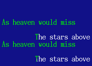 As heaven would miss

The stars above
As heaven would miss

The stars above