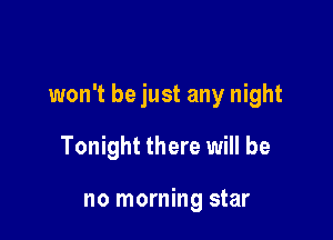 won't be just any night

Tonight there will be

no morning star