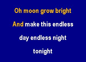 0h moon grow bright

And make this endless

day endless night

tonight