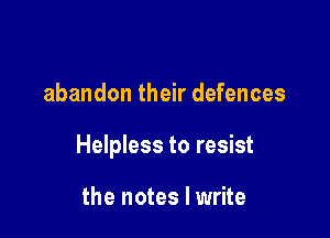 abandon their defences

Helpless to resist

the notes I write
