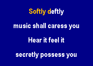 Softly deftly

music shall caress you

Hear it feel it

secretly possess you