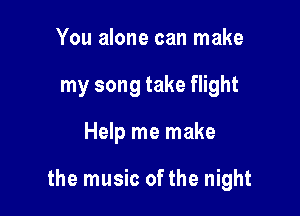 You alone can make
my song take flight

Help me make

the music ofthe night