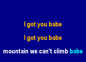 lgot you babe

lgot you babe

mountain we can't climb babe