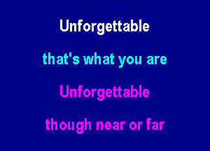 Unforgettable

that's what you are