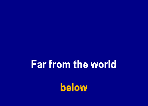 Far from the world

below