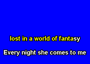 lost in a world of fantasy

Every night she comes to me