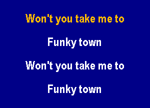 Won't you take me to

Funky town

Won't you take me to

Funky town