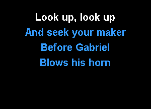Look up, look up
And seek your maker
Before Gabriel

Blows his horn