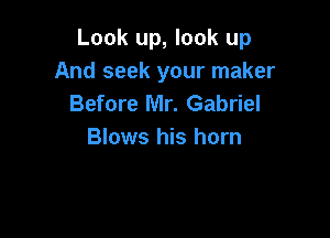 Look up, look up
And seek your maker
Before Mr. Gabriel

Blows his horn