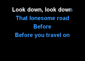 Look down, look down
That lonesome road
Before

Before you travel on