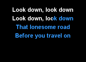 Look down, look down
Look down, look down
That lonesome road

Before you travel on