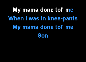 My mama done tol' me
When I was in knee-pants
My mama done tol' me

Son