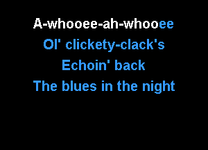A-whooee-ah-whooee
OI' clickety-clack's
Echoin' back

The blues in the night
