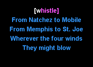 Iwhistlel
From Natchez to Mobile
From Memphis to St. Joe

Wherever the four winds
They might blow
