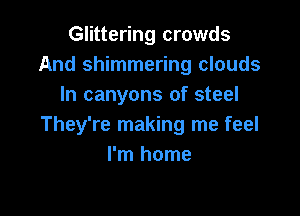 Glittering crowds
And shimmering clouds
In canyons of steel

They're making me feel
I'm home