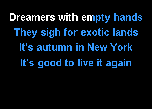 Dreamers with empty hands
They sigh for exotic lands
It's autumn in New York
It's good to live it again