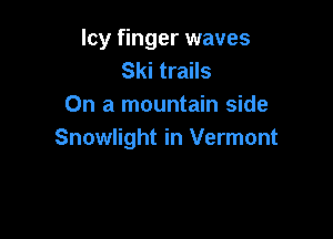 Icy finger waves
Ski trails
On a mountain side

Snowlight in Vermont