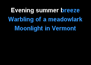 Evening summer breeze
Warbling of a meadowlark
Moonlight in Vermont