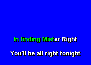 ln finding Mister Right

You'll be all right tonight