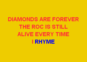 DIAMONDS ARE FOREVER
THE ROC IS STILL
ALIVE EVERY TIME
I RHYME