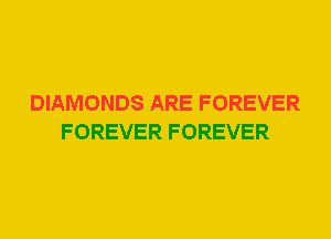 DIAMONDS ARE FOREVER
FOREVER FOREVER