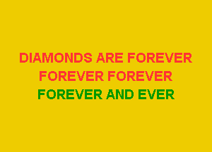 DIAMONDS ARE FOREVER
FOREVER FOREVER
FOREVER AND EVER