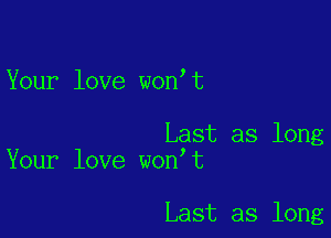 Your love won t

Last as long
Your love won t

Last as long