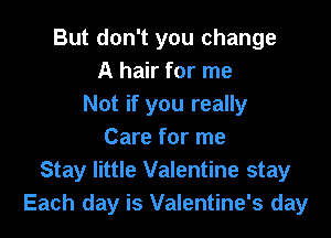 But don't you change
A hair for me
Not if you really

Care for me
Stay little Valentine stay
Each day is Valentine's day