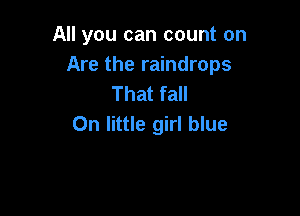 All you can count on
Are the raindrops
That fall

0n little girl blue