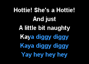 Hottie! She's a Hottie!
And just
A little bit naughty

Kaya diggy diggy

Kaya diggy diggy
Yay hey hey hey