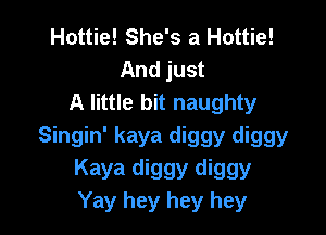 Hottie! She's a Hattie!
And just
A little bit naughty

Singin' kaya diggy diggy
Kaya diggy diggy
Yay hey hey hey