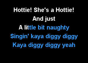 Hottie! She's a Hattie!
And just
A little bit naughty

Singin' kaya diggy diggy
Kaya diggy diggy yeah