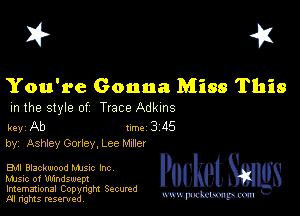 I? 451

You're Gonna Miss This

m the style of Trace Adkins

key Ab 1m 3 115
by, Ashley Goney, Lee Mme!

EM Blackwood Mme Inc

Music of Ulnndswep!
Imemational Copynght Secumd
M rights resentedv