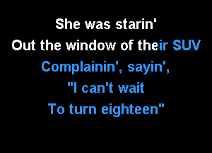 She was starin'
Out the window of their SUV
Complainin', sayin',

I can't wait
To turn eighteen