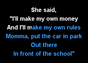 She said,

I'll make my own money
And I'll make my own rules
Momma, put the car in park

Out there
In front of the school