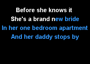 Before she knows it
She's a brand new bride
In her one bedroom apartment
And her daddy stops by