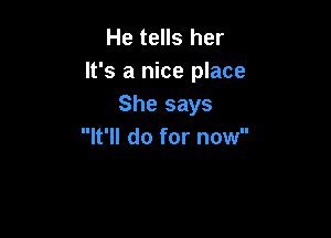 He tells her
It's a nice place
She says

It'll do for now