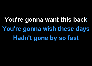 You're gonna want this back
You're gonna wish these days

Hadn't gone by so fast