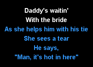 Daddy's waitin'
With the bride
As she helps him with his tie

She sees a tear
He says,
Man, it's hot in here