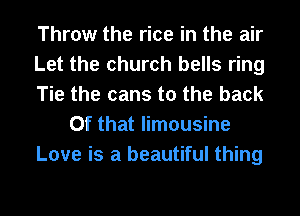 Throw the rice in the air
Let the church bells ring
Tie the cans to the back
Of that limousine
Love is a beautiful thing