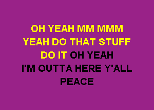 OH YEAH MM MMM
YEAH DO THAT STUFF
DO IT