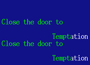 Close the door to

Temptation
Close the door to

Temptation