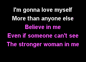 I'm gonna love myself
More than anyone else
Believe in me
Even if someone can't see
The stronger woman in me