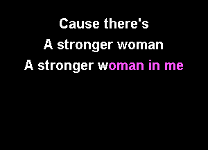 Cause there's
A stronger woman
A stronger woman in me