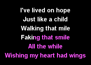 I've lived on hope
Just like a child
Walking that mile

Faking that smile
All the while
Wishing my heart had wings