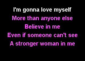I'm gonna love myself
More than anyone else
Believe in me
Even if someone can't see
A stronger woman in me