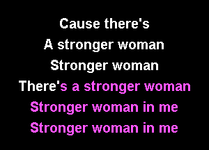 Cause there's
A stronger woman
Stronger woman
There's a stronger woman
Stronger woman in me

Stronger woman in me I